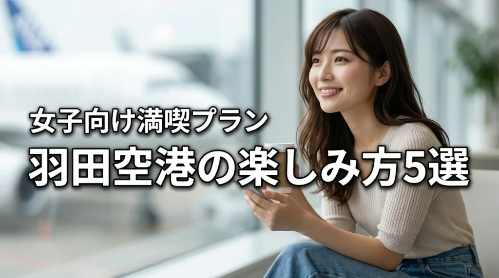 羽田空港楽しみ方5選！女子向け限定グルメや映えスポットを効率よく巡るプラン