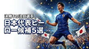 ワールドサッカー決勝Tで躍動！日本代表ヒーロー候補5選を徹底分析