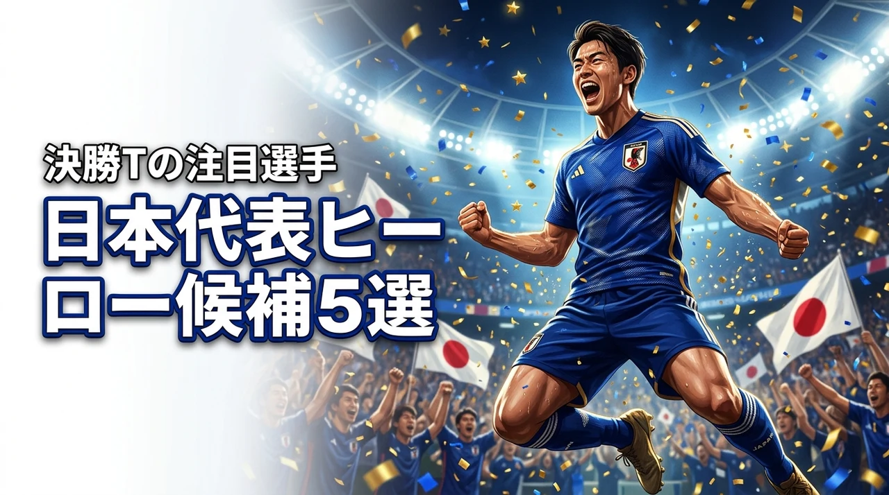 ワールドサッカー決勝Tで躍動！日本代表ヒーロー候補5選を徹底分析