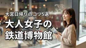 鉄道博物館を大人女子が楽しむ｜雨や寒い日にもおすすめの大宮日帰り旅のコツ5選